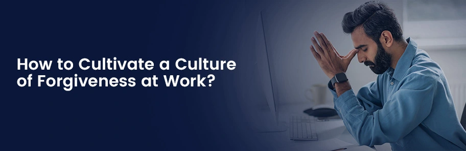 How to Cultivate a Culture of Forgiveness at Work?